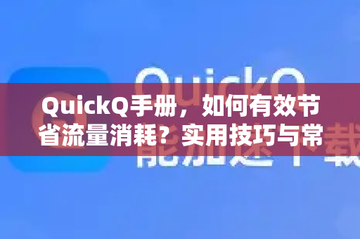 QuickQ手册，如何有效节省流量消耗？实用技巧与常见问题解答