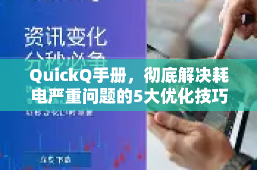 QuickQ手册，彻底解决耗电严重问题的5大优化技巧