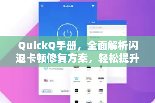 QuickQ手册，全面解析闪退卡顿修复方案，轻松提升设备流畅度