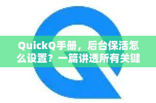 QuickQ手册，后台保活怎么设置？一篇讲透所有关键技巧