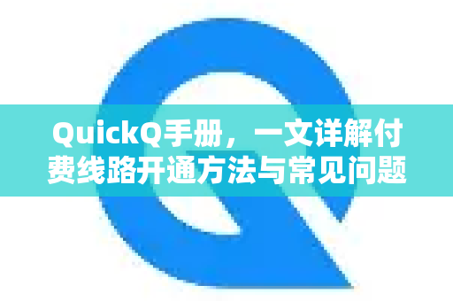 QuickQ手册，一文详解付费线路开通方法与常见问题