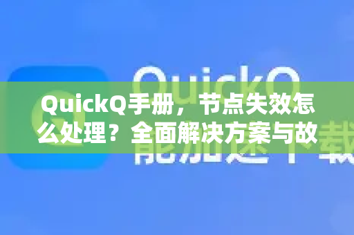 QuickQ手册，节点失效怎么处理？全面解决方案与故障排除指南