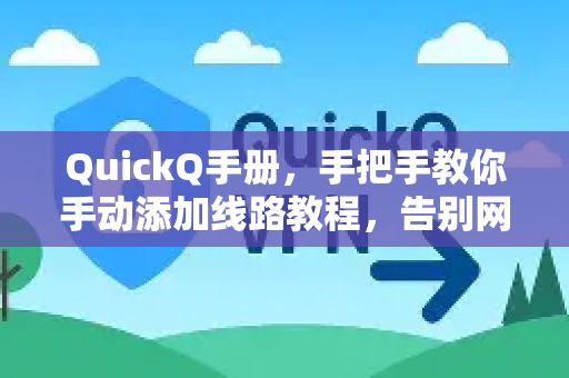 QuickQ手册，手把手教你手动添加线路教程，告别网络卡顿