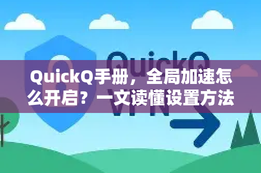 QuickQ手册，全局加速怎么开启？一文读懂设置方法与实用技巧