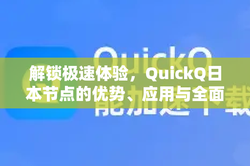 解锁极速体验，QuickQ日本节点的优势、应用与全面评测