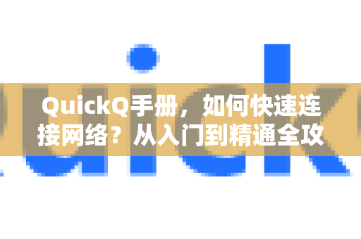 QuickQ手册，如何快速连接网络？从入门到精通全攻略