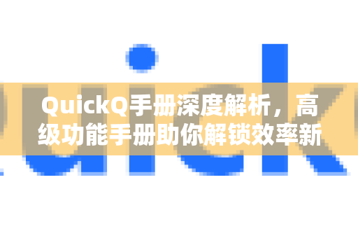 QuickQ手册深度解析，高级功能手册助你解锁效率新境界