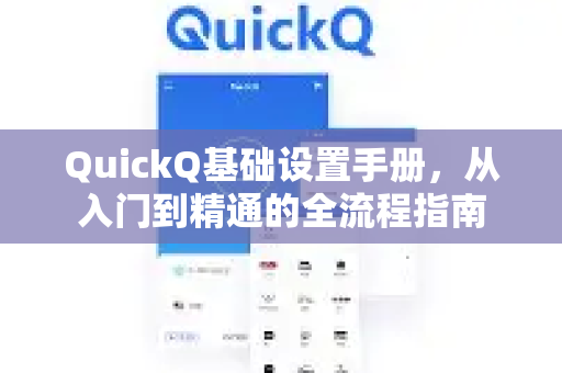 QuickQ基础设置手册，从入门到精通的全流程指南