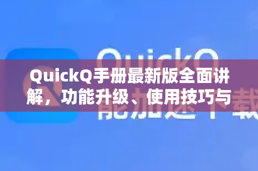 QuickQ手册最新版全面讲解，功能升级、使用技巧与常见问题全解析