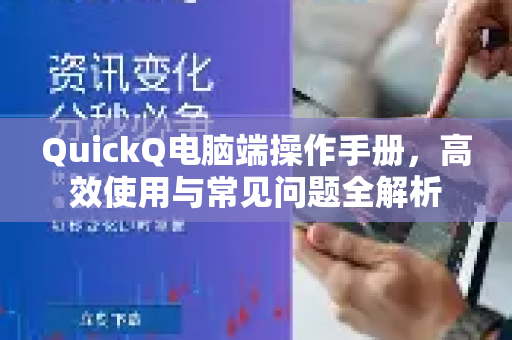 QuickQ电脑端操作手册，高效使用与常见问题全解析
