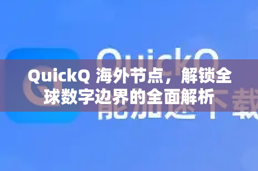 QuickQ 海外节点，解锁全球数字边界的全面解析
