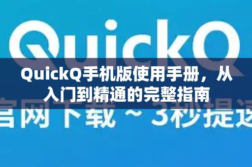 QuickQ手机版使用手册，从入门到精通的完整指南