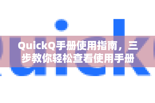 QuickQ手册使用指南，三步教你轻松查看使用手册