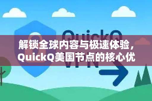 解锁全球内容与极速体验，QuickQ美国节点的核心优势与应用指南