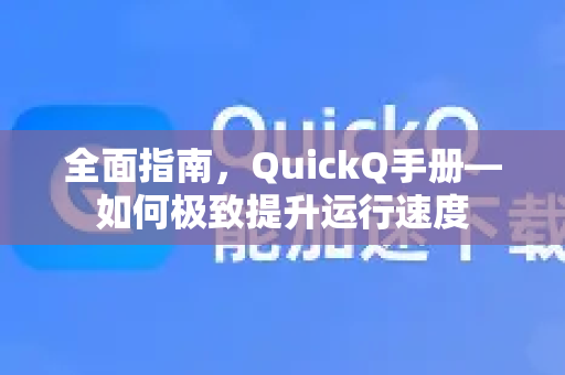 全面指南，QuickQ手册—如何极致提升运行速度-第1张图片-QuickQ客户端官网 - 享免费VPN高速体验