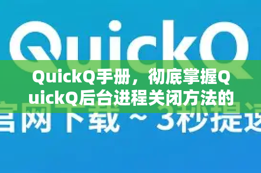 QuickQ手册，彻底掌握QuickQ后台进程关闭方法的终极指南-第1张图片-QuickQ客户端官网 - 享免费VPN高速体验