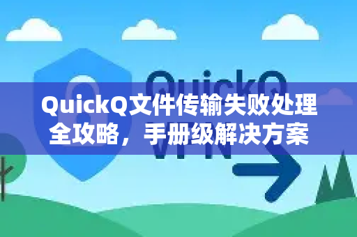 QuickQ文件传输失败处理全攻略，手册级解决方案-第1张图片-QuickQ客户端官网 - 享免费VPN高速体验