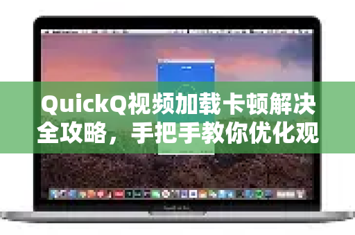 QuickQ视频加载卡顿解决全攻略，手把手教你优化观看体验-第1张图片-QuickQ客户端官网 - 享免费VPN高速体验
