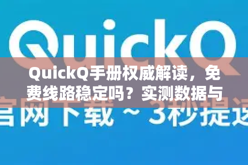 QuickQ手册权威解读，免费线路稳定吗？实测数据与使用指南