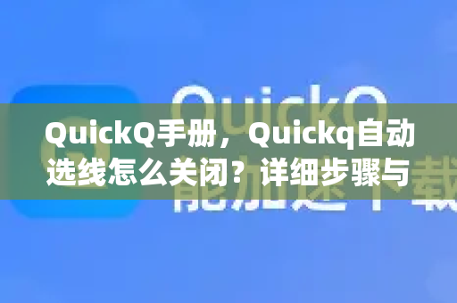 QuickQ手册，Quickq自动选线怎么关闭？详细步骤与常见问题解答