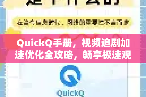 QuickQ手册，视频追剧加速优化全攻略，畅享极速观影体验