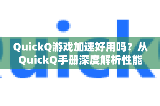 QuickQ游戏加速好用吗？从QuickQ手册深度解析性能与体验