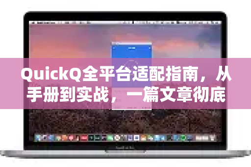 QuickQ全平台适配指南，从手册到实战，一篇文章彻底搞懂