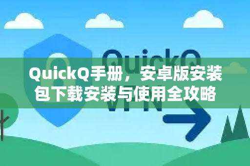 QuickQ手册，安卓版安装包下载安装与使用全攻略