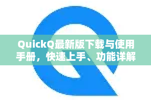 QuickQ最新版下载与使用手册，快速上手、功能详解与常见问题