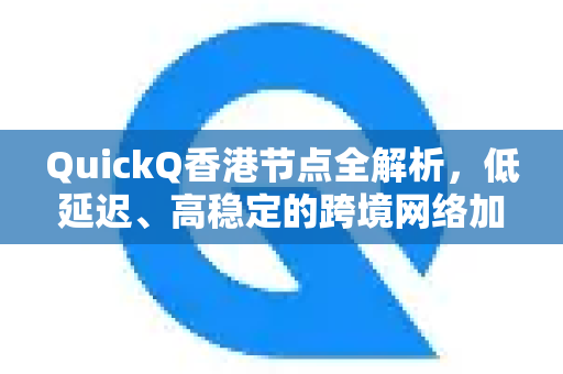 QuickQ香港节点全解析，低延迟、高稳定的跨境网络加速解决方案
