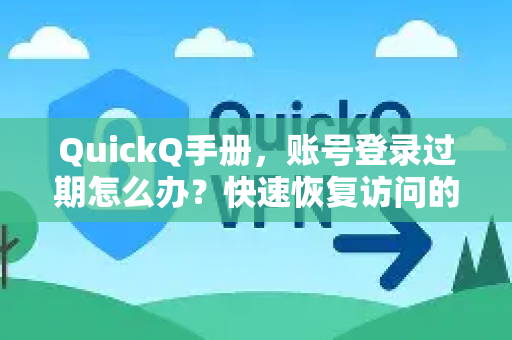 QuickQ手册，账号登录过期怎么办？快速恢复访问的完整指南