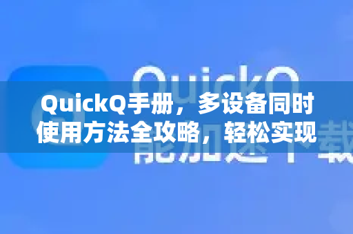 QuickQ手册，多设备同时使用方法全攻略，轻松实现跨平台同步
