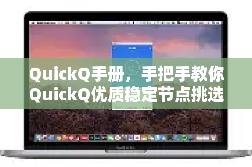 QuickQ手册，手把手教你QuickQ优质稳定节点挑选的终极指南