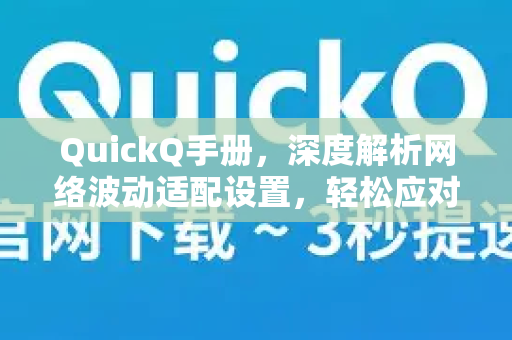 QuickQ手册，深度解析网络波动适配设置，轻松应对连接不稳