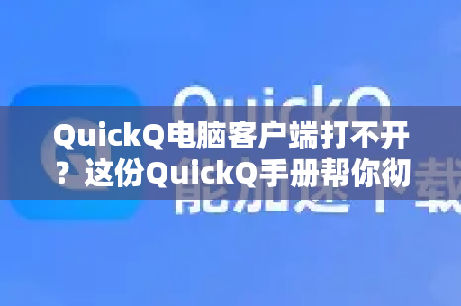 QuickQ电脑客户端打不开？这份QuickQ手册帮你彻底排查解决