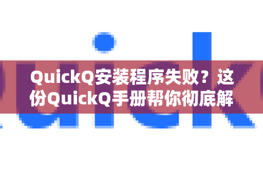 QuickQ安装程序失败？这份QuickQ手册帮你彻底解决所有问题