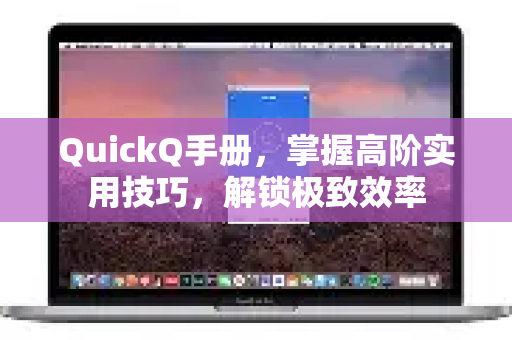 QuickQ手册，掌握高阶实用技巧，解锁极致效率-第1张图片-QuickQ客户端官网 - 享免费VPN高速体验