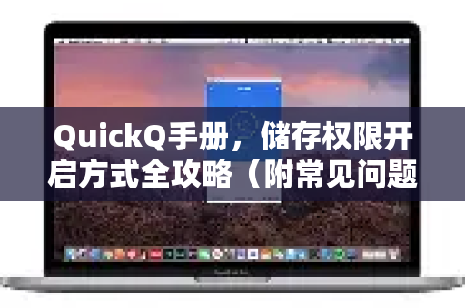 QuickQ手册，储存权限开启方式全攻略（附常见问题解答）