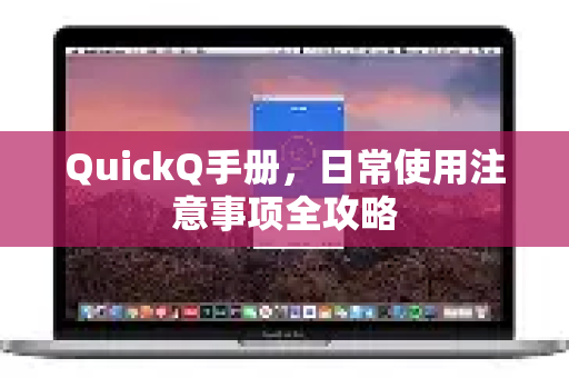 QuickQ手册，日常使用注意事项全攻略