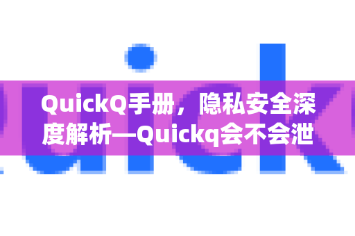 QuickQ手册，隐私安全深度解析—Quickq会不会泄露隐私？
