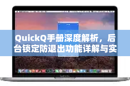 QuickQ手册深度解析，后台锁定防退出功能详解与实战技巧