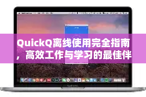 QuickQ离线使用完全指南，高效工作与学习的最佳伴侣