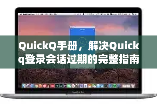 QuickQ手册，解决Quickq登录会话过期的完整指南