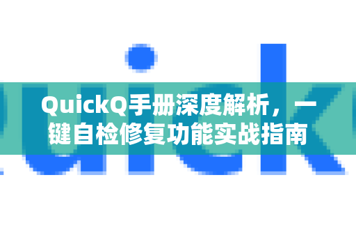 QuickQ手册深度解析，一键自检修复功能实战指南