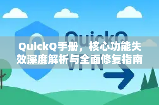 QuickQ手册，核心功能失效深度解析与全面修复指南
