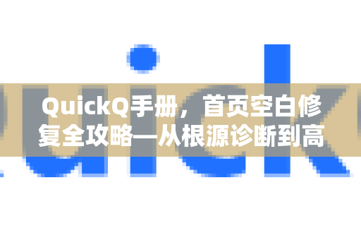 QuickQ手册，首页空白修复全攻略—从根源诊断到高效解决