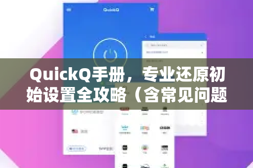 QuickQ手册，专业还原初始设置全攻略（含常见问题解答）