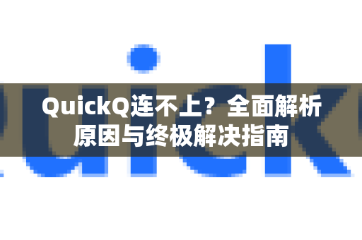 QuickQ连不上？全面解析原因与终极解决指南