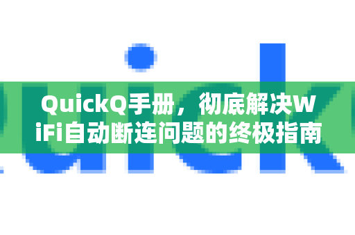 QuickQ手册，彻底解决WiFi自动断连问题的终极指南
