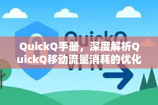 QuickQ手册，深度解析QuickQ移动流量消耗的优化指南